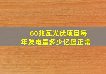 60兆瓦光伏项目每年发电量多少亿度正常