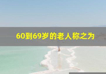 60到69岁的老人称之为