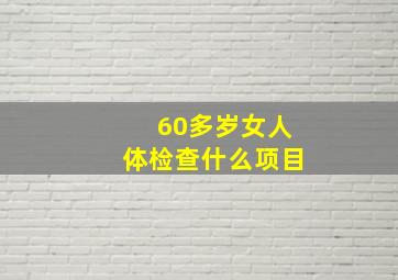 60多岁女人体检查什么项目