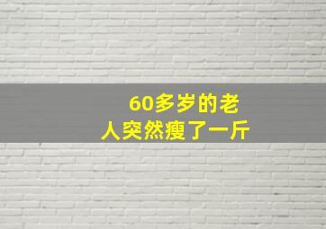 60多岁的老人突然瘦了一斤