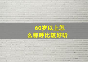 60岁以上怎么称呼比较好听