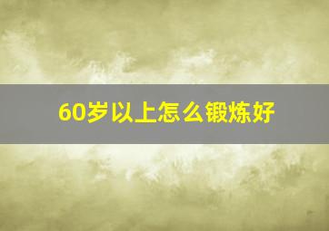 60岁以上怎么锻炼好