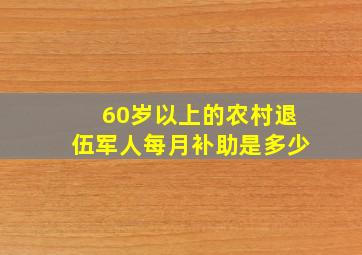 60岁以上的农村退伍军人每月补助是多少