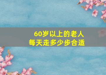 60岁以上的老人每天走多少步合适