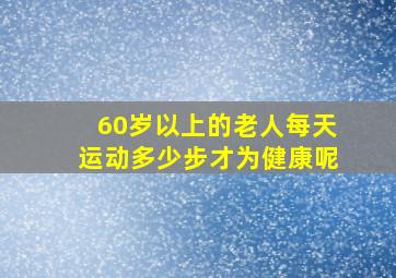 60岁以上的老人每天运动多少步才为健康呢