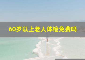 60岁以上老人体检免费吗