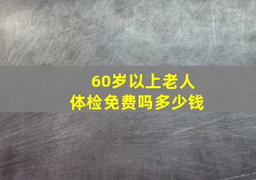 60岁以上老人体检免费吗多少钱