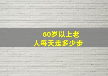 60岁以上老人每天走多少步