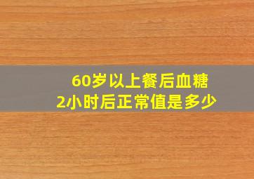 60岁以上餐后血糖2小时后正常值是多少