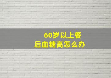 60岁以上餐后血糖高怎么办