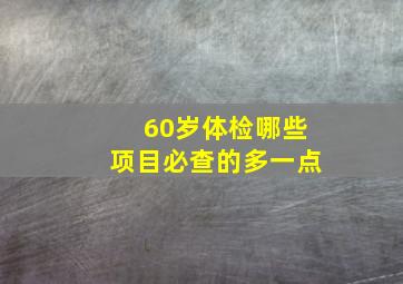 60岁体检哪些项目必查的多一点