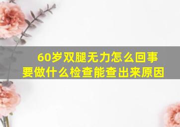 60岁双腿无力怎么回事要做什么检查能查出来原因