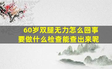 60岁双腿无力怎么回事要做什么检查能查出来呢