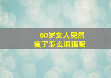 60岁女人突然瘦了怎么调理呢