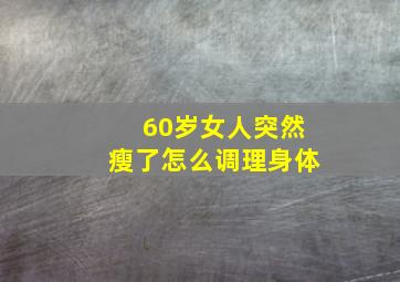 60岁女人突然瘦了怎么调理身体