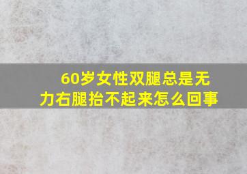 60岁女性双腿总是无力右腿抬不起来怎么回事