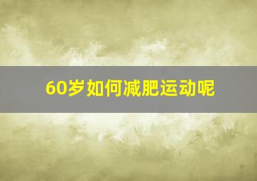 60岁如何减肥运动呢