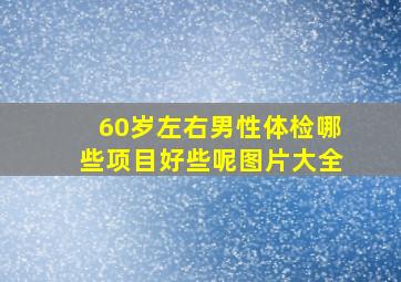 60岁左右男性体检哪些项目好些呢图片大全