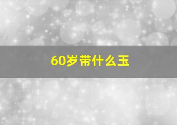 60岁带什么玉