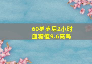 60岁歺后2小时血糖值9.6高吗