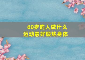 60岁的人做什么运动最好锻炼身体