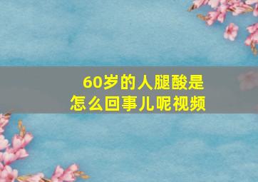 60岁的人腿酸是怎么回事儿呢视频