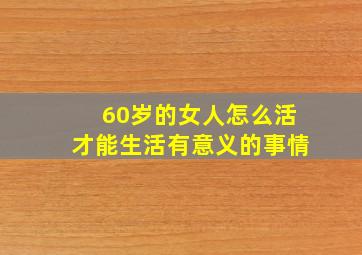 60岁的女人怎么活才能生活有意义的事情