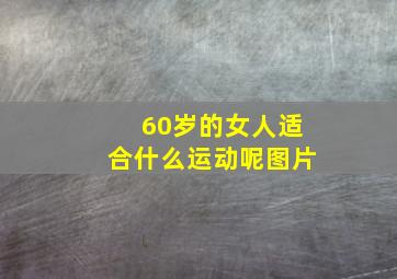 60岁的女人适合什么运动呢图片