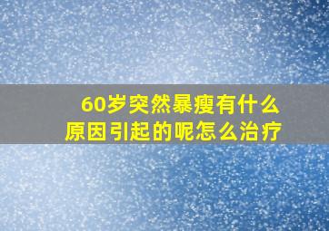 60岁突然暴瘦有什么原因引起的呢怎么治疗