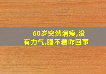 60岁突然消瘦,没有力气,睡不着咋回事