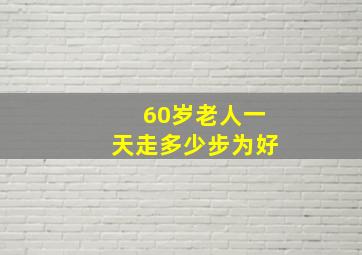 60岁老人一天走多少步为好