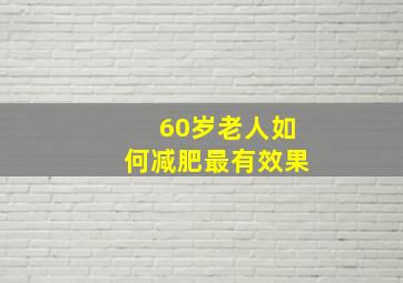 60岁老人如何减肥最有效果