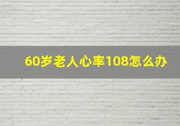 60岁老人心率108怎么办