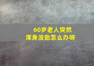 60岁老人突然浑身没劲怎么办呀