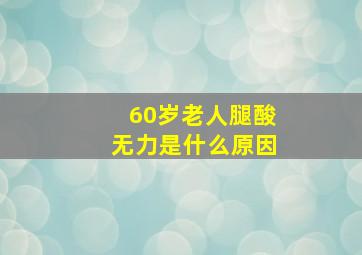 60岁老人腿酸无力是什么原因