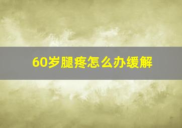 60岁腿疼怎么办缓解