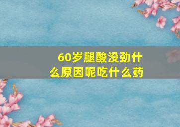 60岁腿酸没劲什么原因呢吃什么药