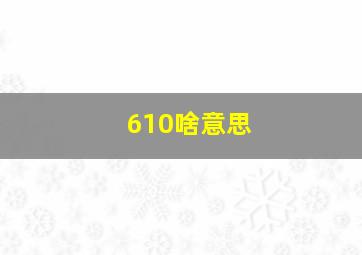 610啥意思