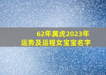 62年属虎2023年运势及运程女宝宝名字