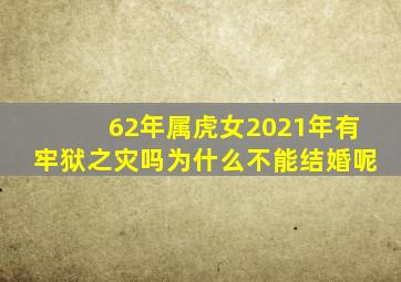 62年属虎女2021年有牢狱之灾吗为什么不能结婚呢