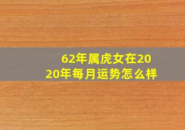 62年属虎女在2020年每月运势怎么样