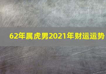 62年属虎男2021年财运运势