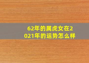 62年的属虎女在2021年的运势怎么样