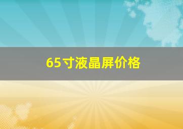 65寸液晶屏价格