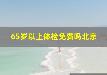 65岁以上体检免费吗北京