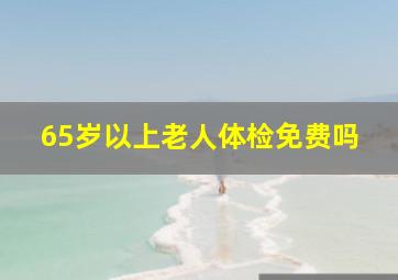 65岁以上老人体检免费吗