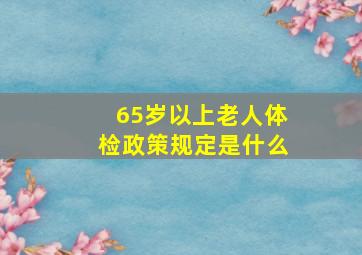 65岁以上老人体检政策规定是什么