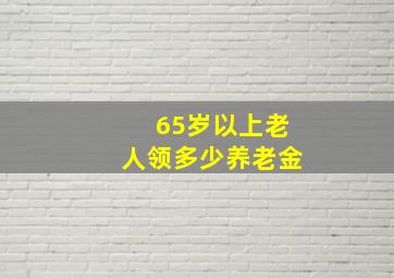 65岁以上老人领多少养老金