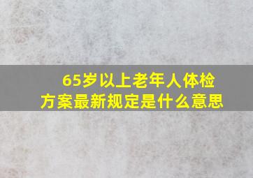 65岁以上老年人体检方案最新规定是什么意思