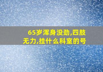 65岁浑身没劲,四肢无力,挂什么科室的号